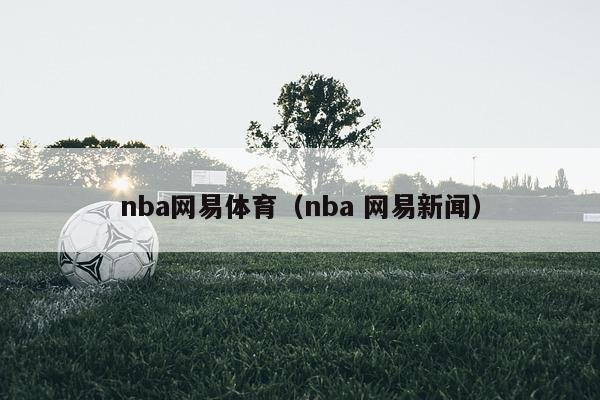 nba网易体育（nba 网易新闻）